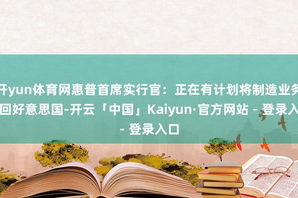 开yun体育网惠普首席实行官：正在有计划将制造业务迁回好意思国-开云「中国」Kaiyun·官方网站 - 登录入口